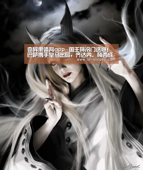 奇异果体育app-国王杯冷门迭爆!巴萨携手皇马出局,齐达内、梅西成为罪人(图3) 奇异果官网